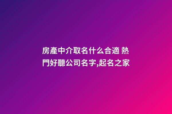 房產中介取名什么合適 熱門好聽公司名字,起名之家-第1張-公司起名-玄機派
